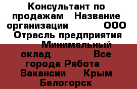 Консультант по продажам › Название организации ­ Qprom, ООО › Отрасль предприятия ­ PR › Минимальный оклад ­ 27 000 - Все города Работа » Вакансии   . Крым,Белогорск